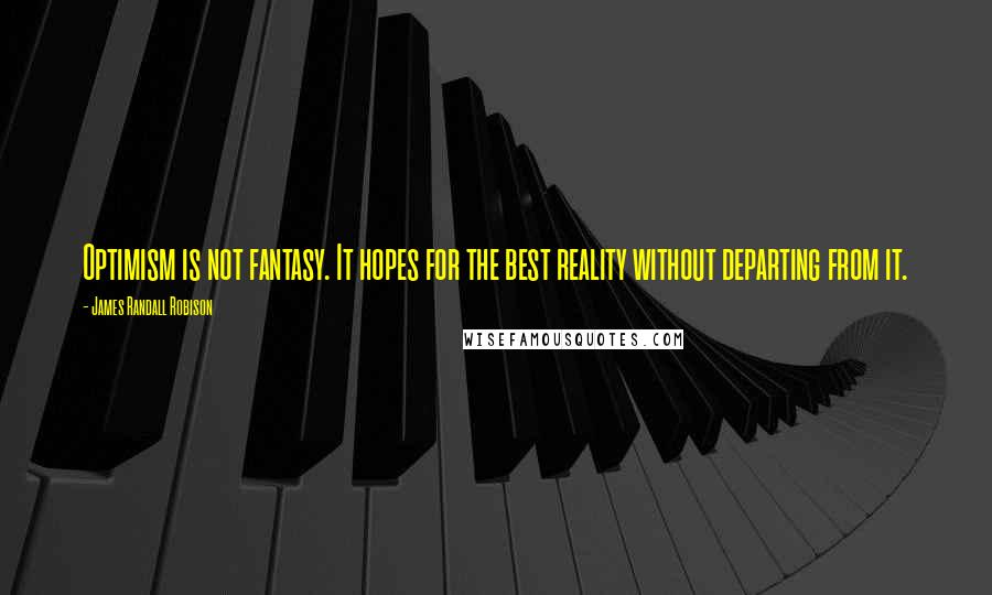 James Randall Robison Quotes: Optimism is not fantasy. It hopes for the best reality without departing from it.