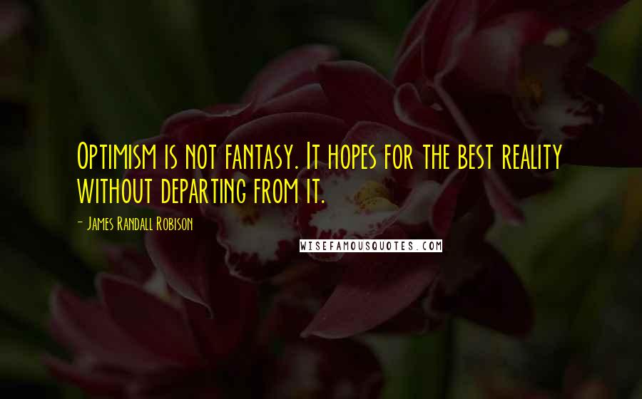 James Randall Robison Quotes: Optimism is not fantasy. It hopes for the best reality without departing from it.