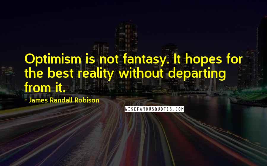 James Randall Robison Quotes: Optimism is not fantasy. It hopes for the best reality without departing from it.