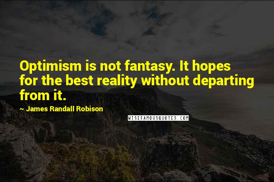 James Randall Robison Quotes: Optimism is not fantasy. It hopes for the best reality without departing from it.