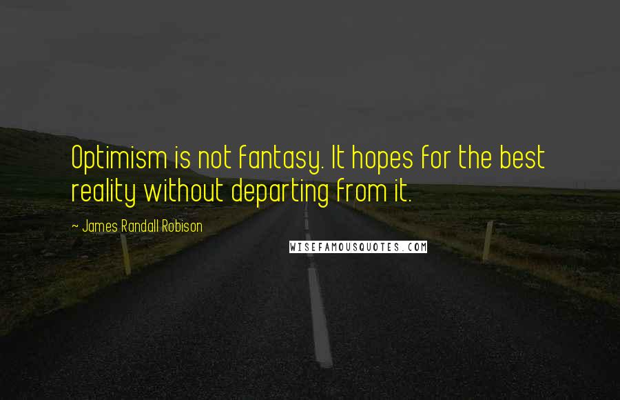 James Randall Robison Quotes: Optimism is not fantasy. It hopes for the best reality without departing from it.
