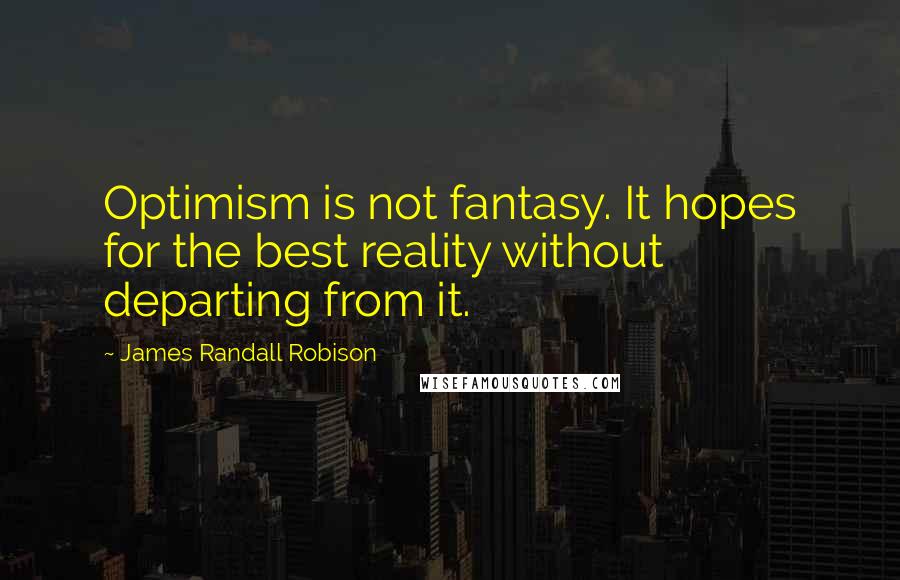 James Randall Robison Quotes: Optimism is not fantasy. It hopes for the best reality without departing from it.