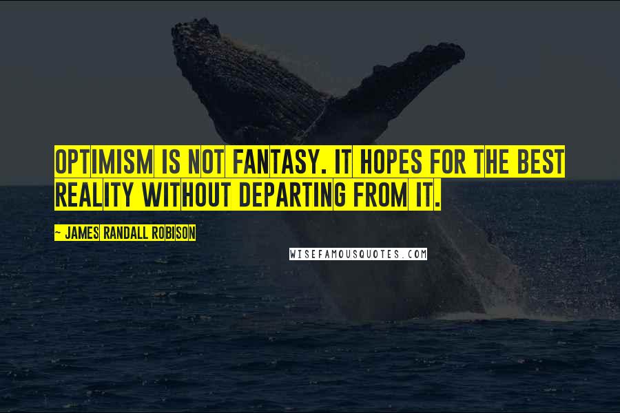 James Randall Robison Quotes: Optimism is not fantasy. It hopes for the best reality without departing from it.