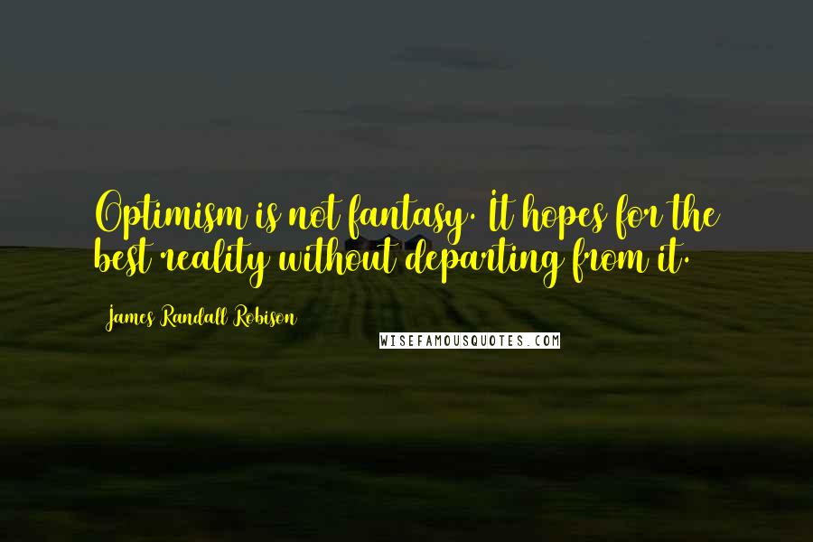 James Randall Robison Quotes: Optimism is not fantasy. It hopes for the best reality without departing from it.