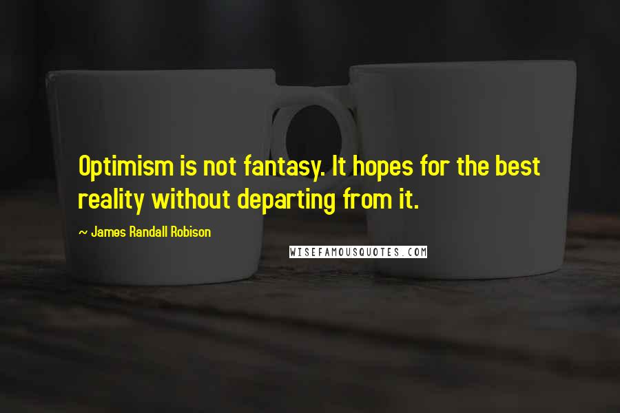 James Randall Robison Quotes: Optimism is not fantasy. It hopes for the best reality without departing from it.