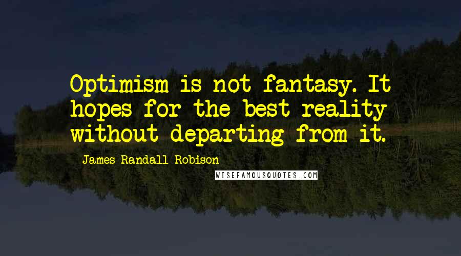 James Randall Robison Quotes: Optimism is not fantasy. It hopes for the best reality without departing from it.