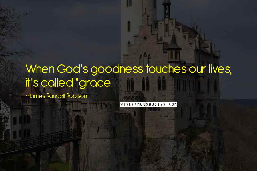 James Randall Robison Quotes: When God's goodness touches our lives, it's called "grace.