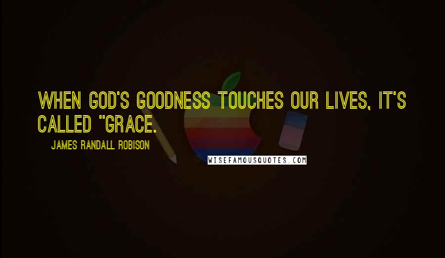 James Randall Robison Quotes: When God's goodness touches our lives, it's called "grace.