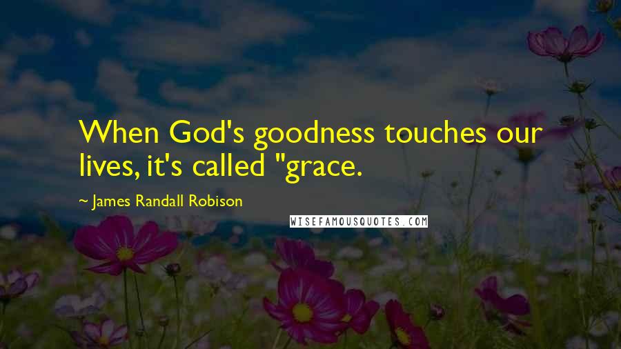 James Randall Robison Quotes: When God's goodness touches our lives, it's called "grace.