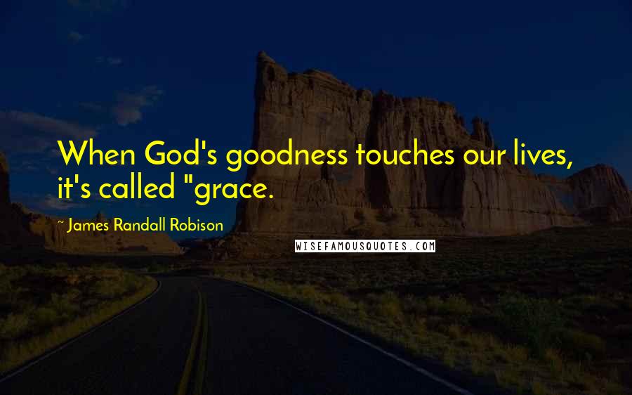 James Randall Robison Quotes: When God's goodness touches our lives, it's called "grace.