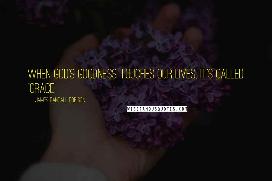 James Randall Robison Quotes: When God's goodness touches our lives, it's called "grace.