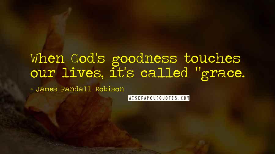 James Randall Robison Quotes: When God's goodness touches our lives, it's called "grace.