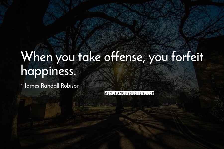 James Randall Robison Quotes: When you take offense, you forfeit happiness.