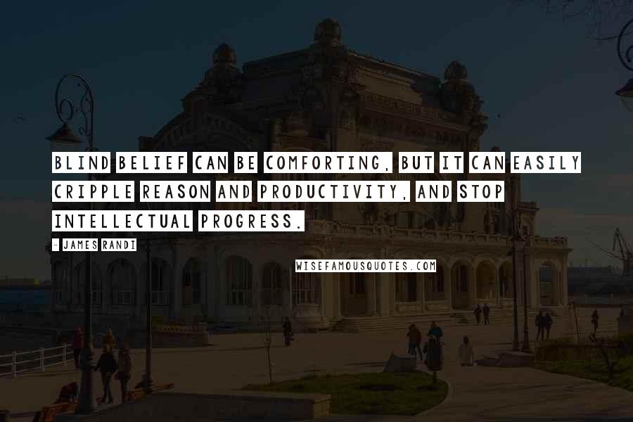 James Randi Quotes: Blind belief can be comforting, but it can easily cripple reason and productivity, and stop intellectual progress.