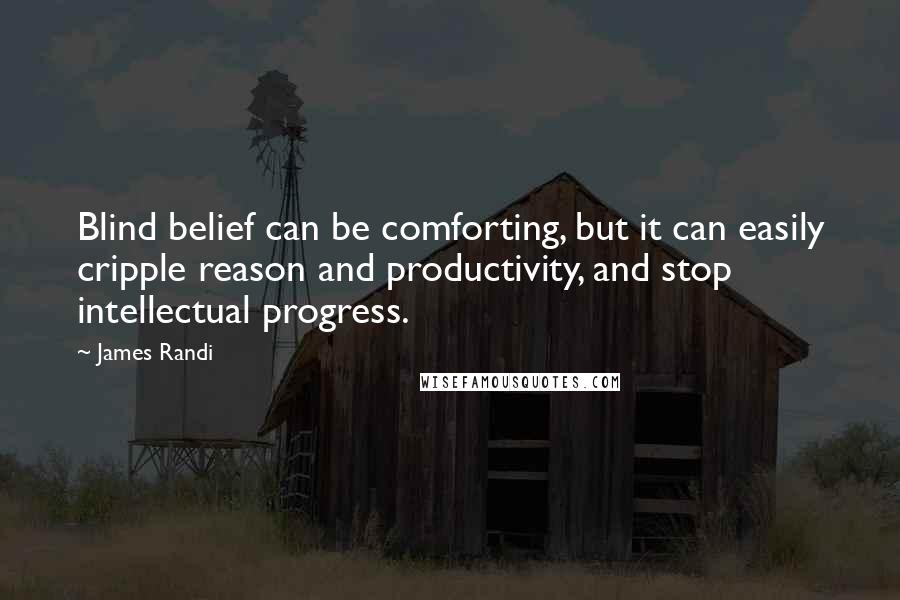 James Randi Quotes: Blind belief can be comforting, but it can easily cripple reason and productivity, and stop intellectual progress.