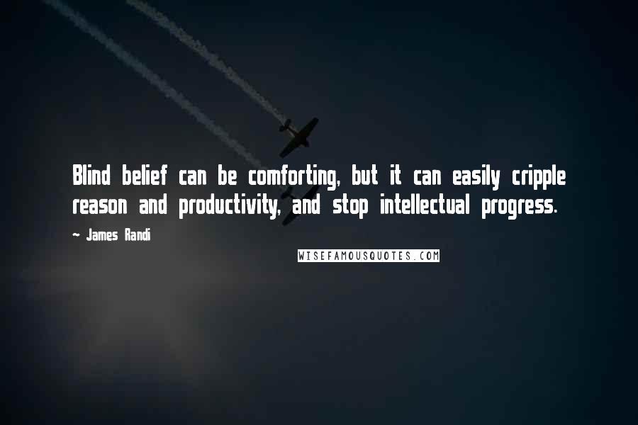 James Randi Quotes: Blind belief can be comforting, but it can easily cripple reason and productivity, and stop intellectual progress.