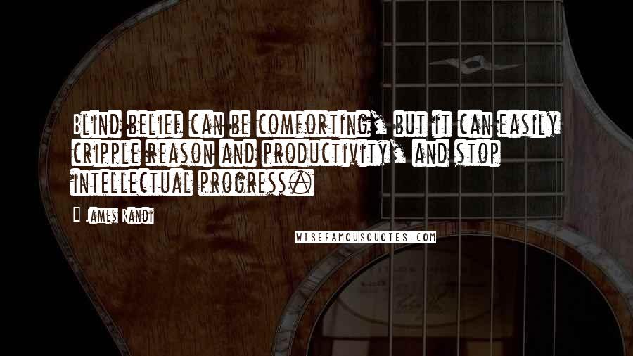 James Randi Quotes: Blind belief can be comforting, but it can easily cripple reason and productivity, and stop intellectual progress.