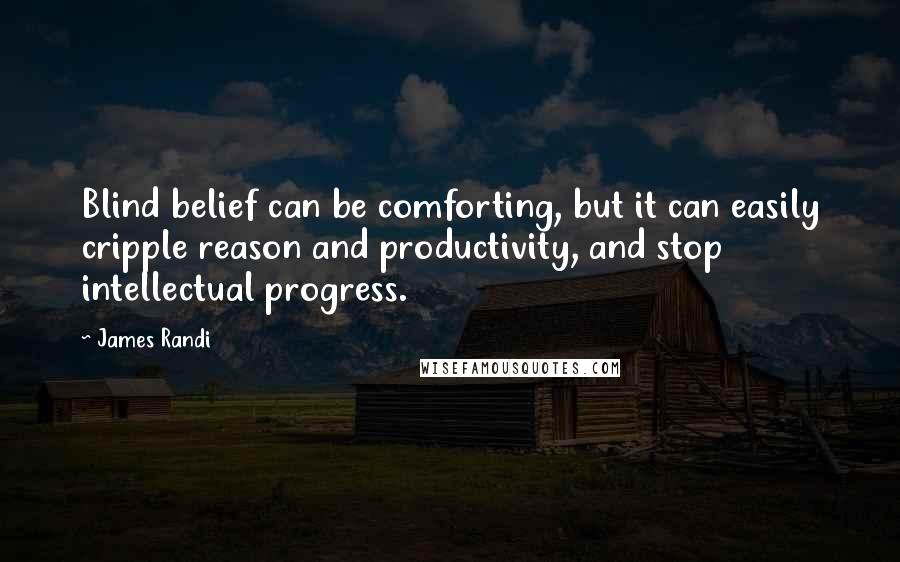 James Randi Quotes: Blind belief can be comforting, but it can easily cripple reason and productivity, and stop intellectual progress.