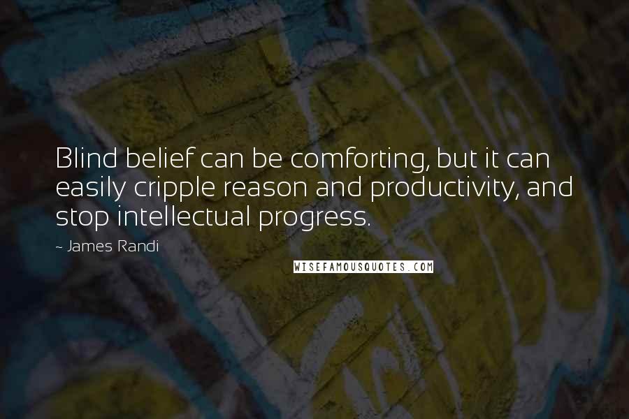 James Randi Quotes: Blind belief can be comforting, but it can easily cripple reason and productivity, and stop intellectual progress.