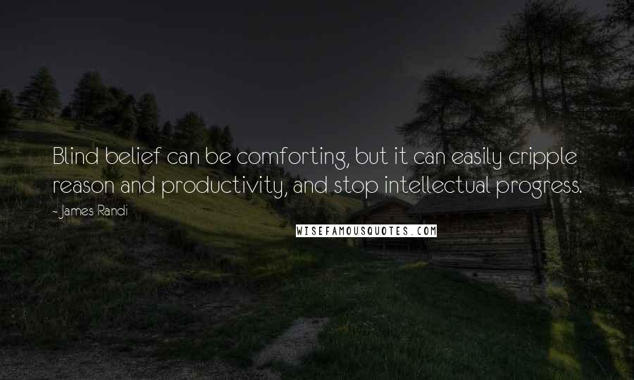 James Randi Quotes: Blind belief can be comforting, but it can easily cripple reason and productivity, and stop intellectual progress.