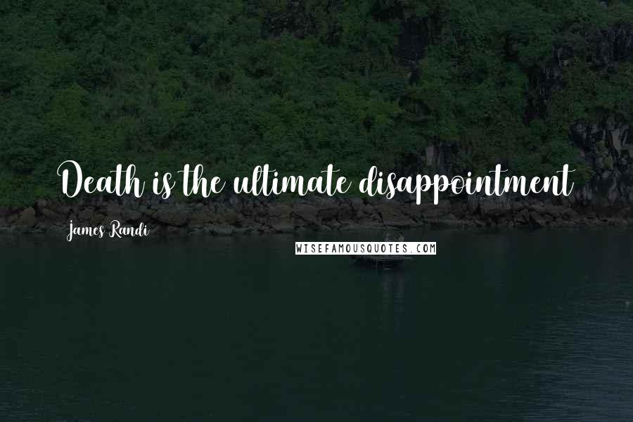 James Randi Quotes: Death is the ultimate disappointment