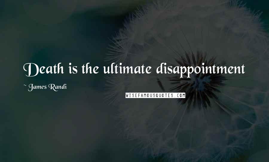 James Randi Quotes: Death is the ultimate disappointment