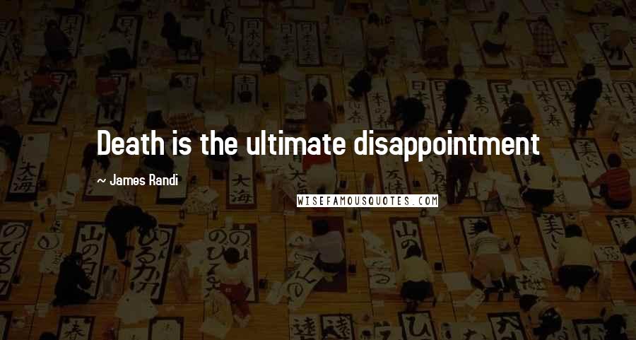 James Randi Quotes: Death is the ultimate disappointment