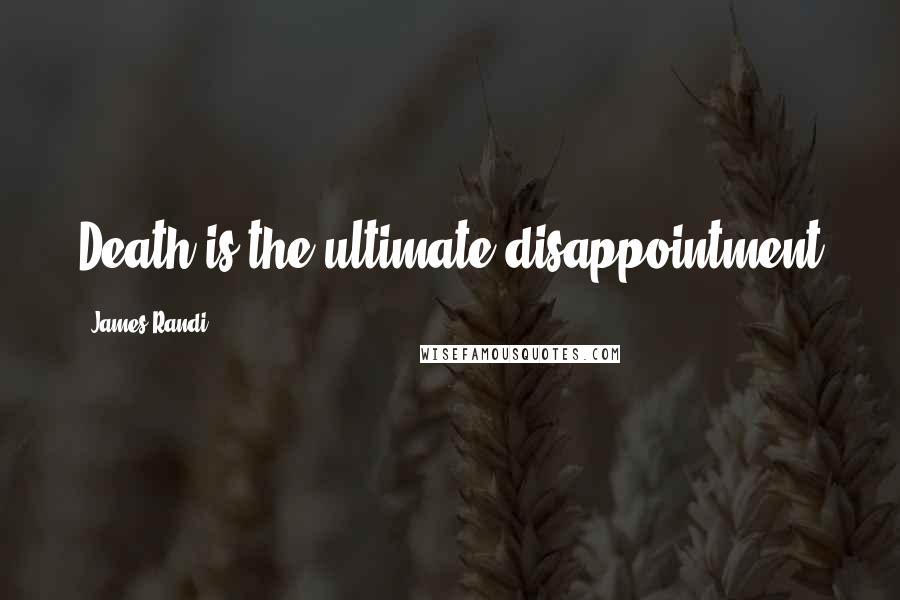 James Randi Quotes: Death is the ultimate disappointment