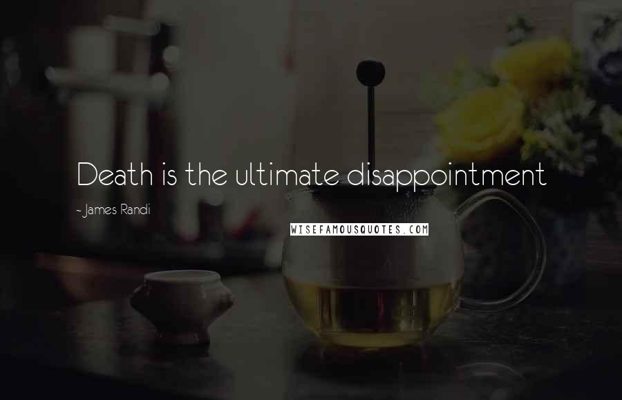 James Randi Quotes: Death is the ultimate disappointment