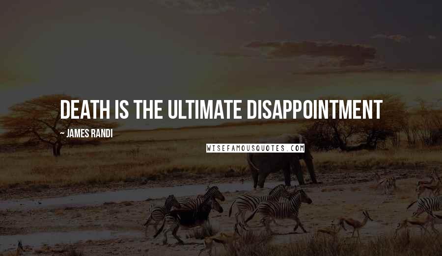 James Randi Quotes: Death is the ultimate disappointment