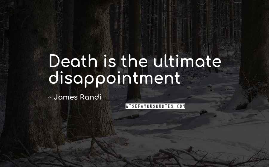 James Randi Quotes: Death is the ultimate disappointment