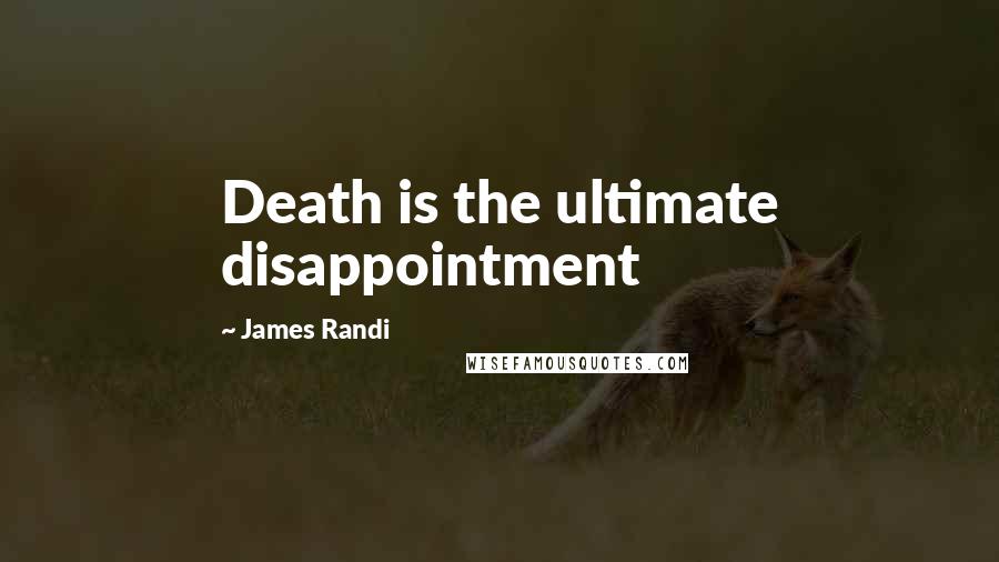 James Randi Quotes: Death is the ultimate disappointment