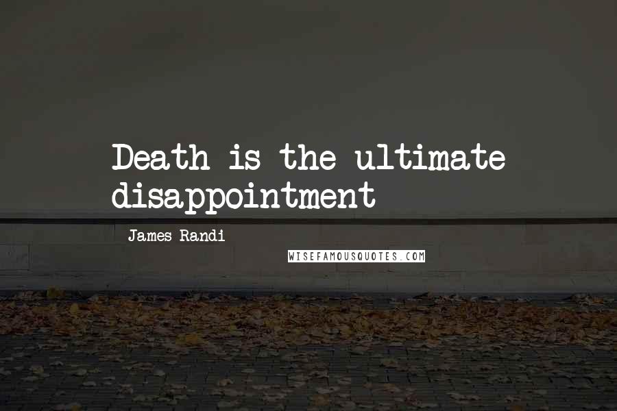 James Randi Quotes: Death is the ultimate disappointment