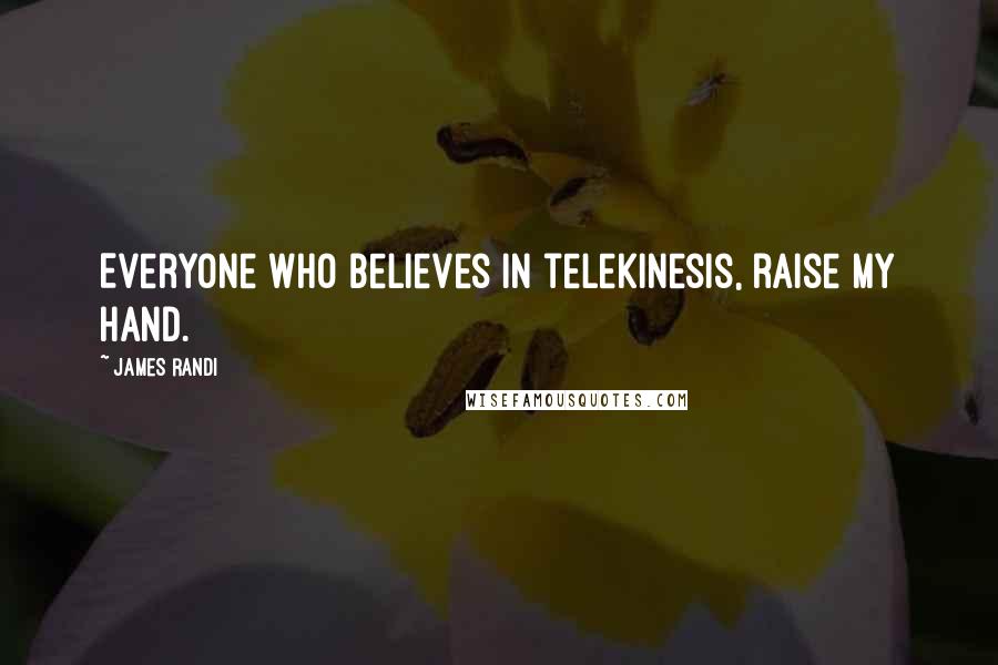 James Randi Quotes: Everyone who believes in telekinesis, raise my hand.