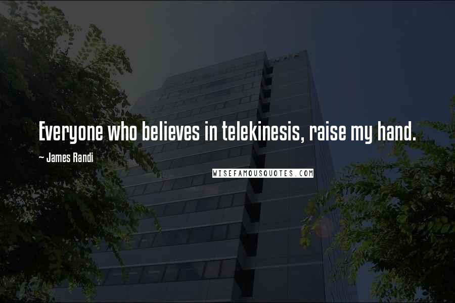 James Randi Quotes: Everyone who believes in telekinesis, raise my hand.