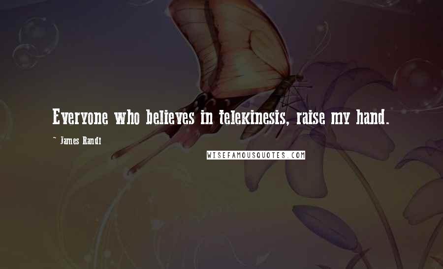 James Randi Quotes: Everyone who believes in telekinesis, raise my hand.