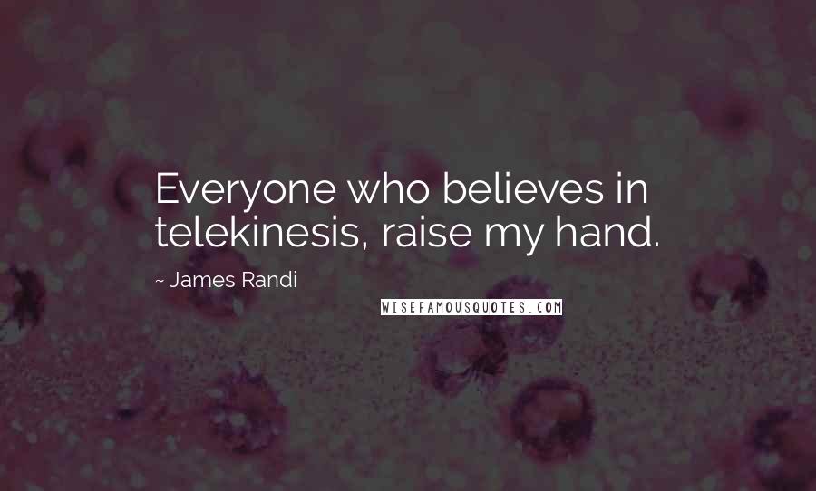 James Randi Quotes: Everyone who believes in telekinesis, raise my hand.