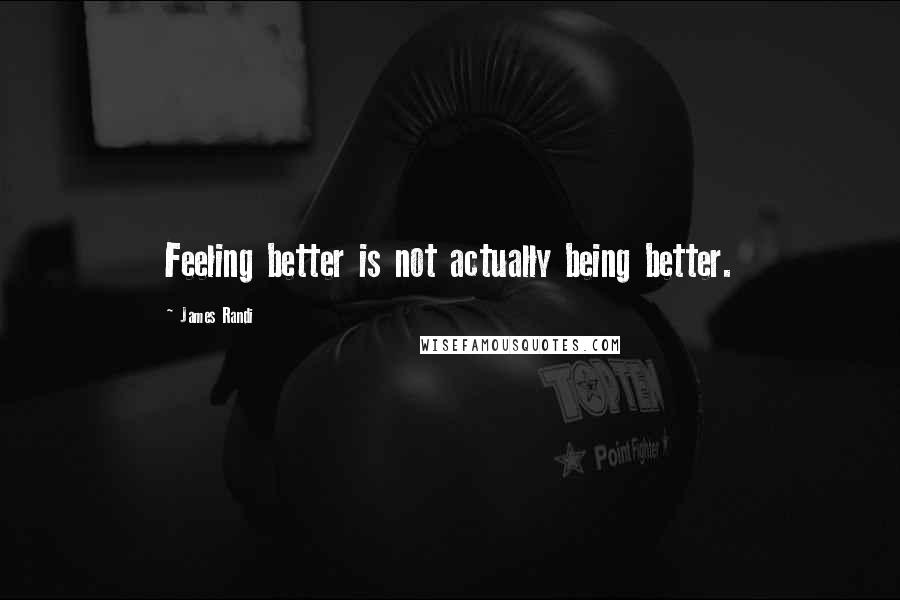 James Randi Quotes: Feeling better is not actually being better.