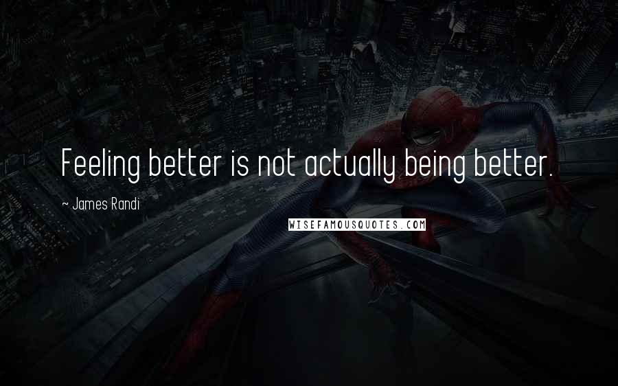 James Randi Quotes: Feeling better is not actually being better.