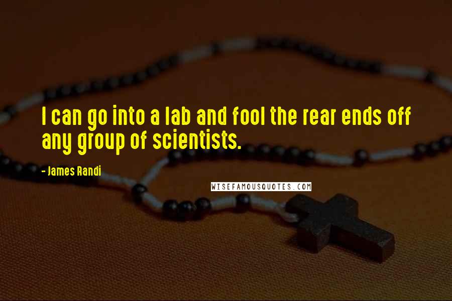 James Randi Quotes: I can go into a lab and fool the rear ends off any group of scientists.