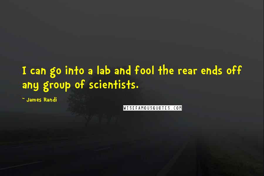 James Randi Quotes: I can go into a lab and fool the rear ends off any group of scientists.