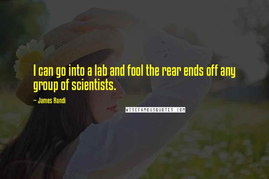 James Randi Quotes: I can go into a lab and fool the rear ends off any group of scientists.