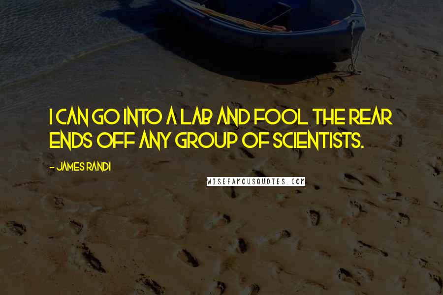 James Randi Quotes: I can go into a lab and fool the rear ends off any group of scientists.