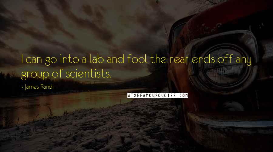 James Randi Quotes: I can go into a lab and fool the rear ends off any group of scientists.