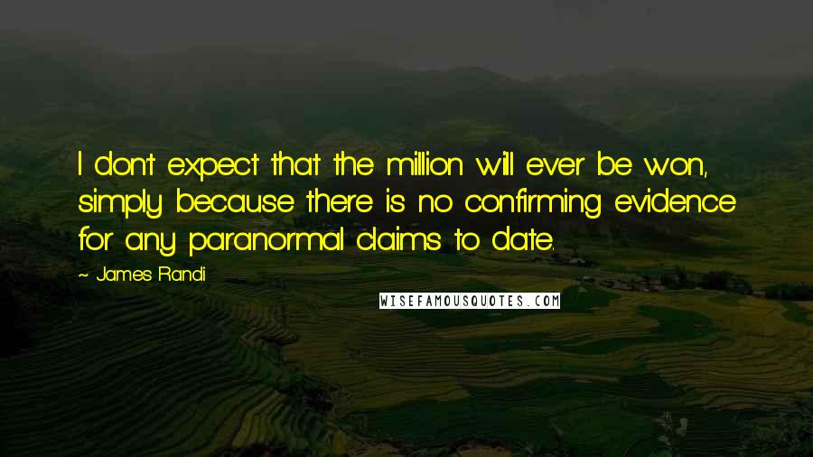 James Randi Quotes: I don't expect that the million will ever be won, simply because there is no confirming evidence for any paranormal claims to date.