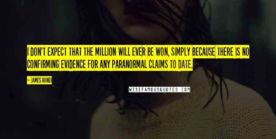 James Randi Quotes: I don't expect that the million will ever be won, simply because there is no confirming evidence for any paranormal claims to date.