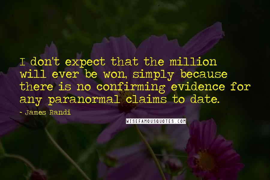 James Randi Quotes: I don't expect that the million will ever be won, simply because there is no confirming evidence for any paranormal claims to date.