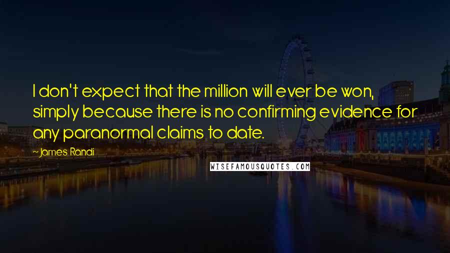 James Randi Quotes: I don't expect that the million will ever be won, simply because there is no confirming evidence for any paranormal claims to date.