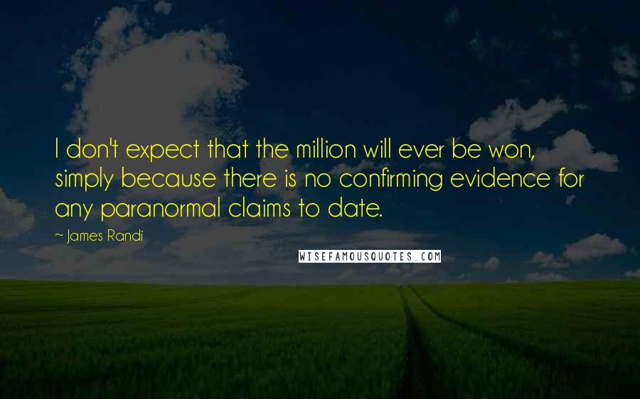 James Randi Quotes: I don't expect that the million will ever be won, simply because there is no confirming evidence for any paranormal claims to date.