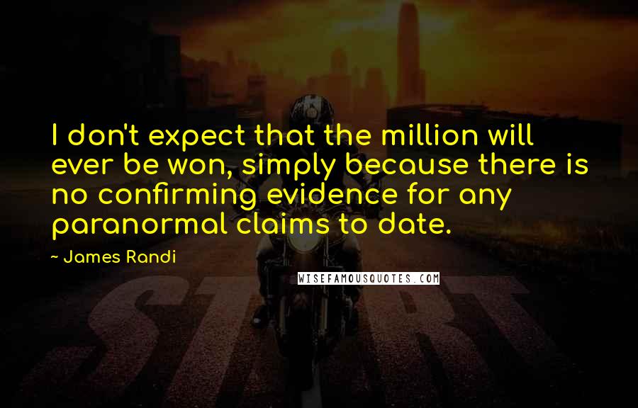 James Randi Quotes: I don't expect that the million will ever be won, simply because there is no confirming evidence for any paranormal claims to date.